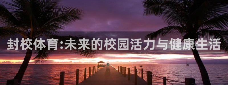 678体育知识：封校体育:未来的校园活力与健康生活