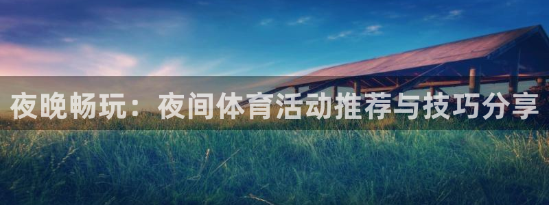 678体育app：夜晚畅玩：夜间体育活动推荐与技巧分享