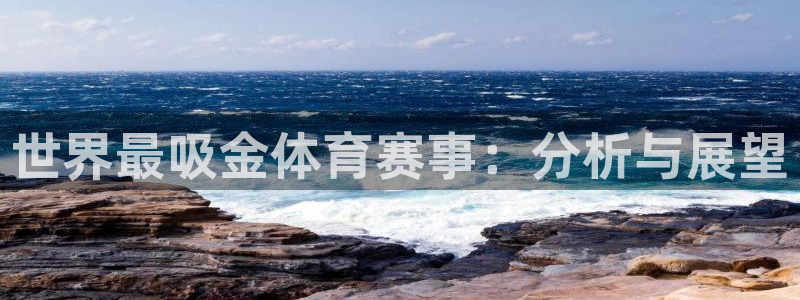 皇冠678体育：世界最吸金体育赛事：分析与展望
