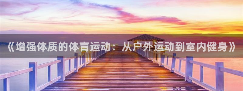 皇冠678体育：《增强体质的体育运动：从户外运动到室内健身》
