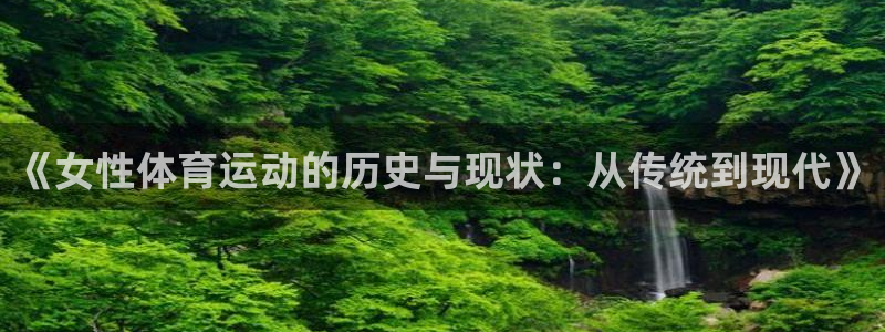 678体育：《女性体育运动的历史与现状：从传统到现代》