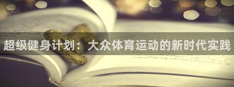 678体育：超级健身计划：大众体育运动的新时代实践