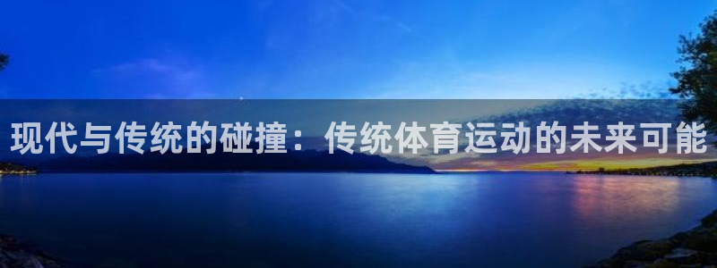 678体育官网下载：现代与传统的碰撞：传统体育运动的未来可能