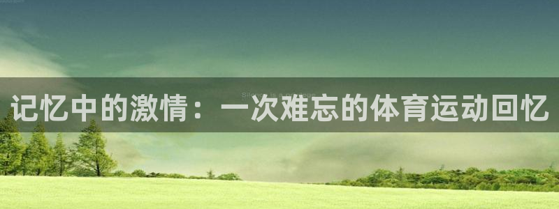 678体育知识：记忆中的激情：一次难忘的体育运动回忆
