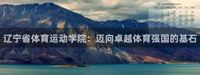 678体育官网：辽宁省体育运动学院：迈向卓越体育强国的基石