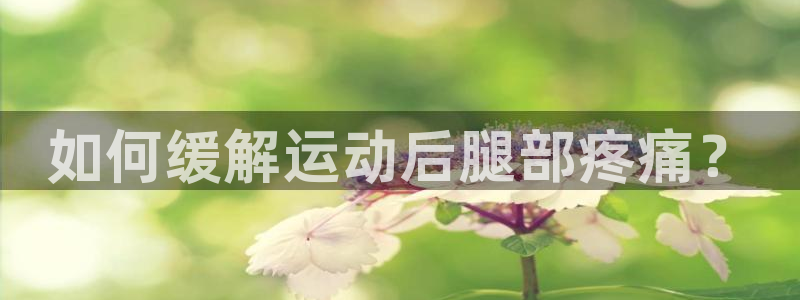 678体育知识：如何缓解运动后腿部疼痛？