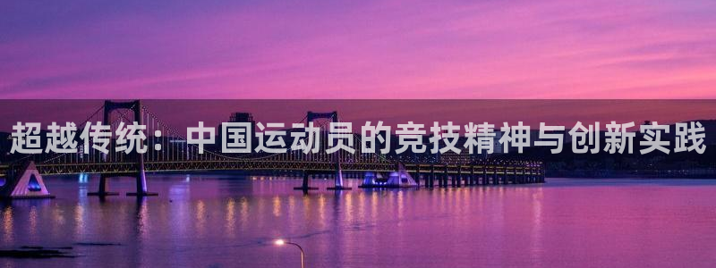 678体育官网下载：超越传统：中国运动员的竞技精神与创新实践