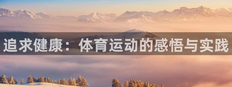 678体育知识：追求健康：体育运动的感悟与实践